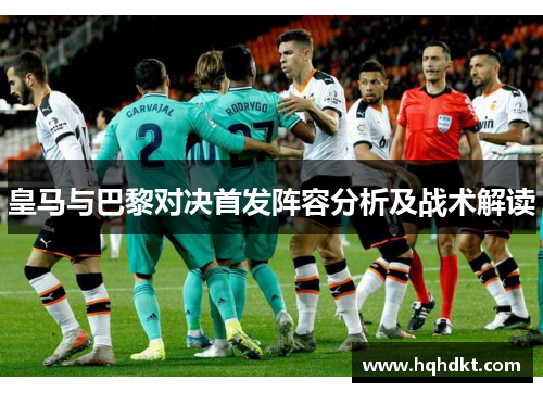 皇马与巴黎对决首发阵容分析及战术解读