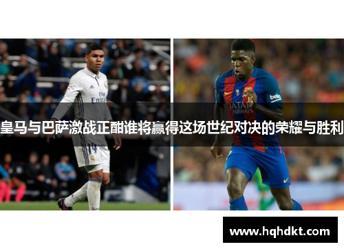 皇马与巴萨激战正酣谁将赢得这场世纪对决的荣耀与胜利