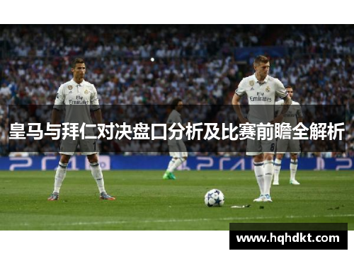 皇马与拜仁对决盘口分析及比赛前瞻全解析