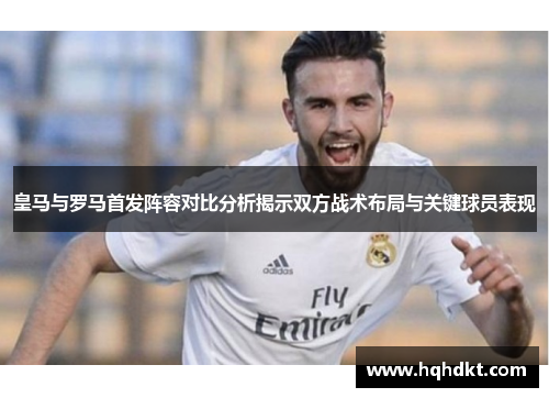 皇马与罗马首发阵容对比分析揭示双方战术布局与关键球员表现