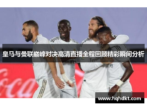 皇马与曼联巅峰对决高清直播全程回顾精彩瞬间分析