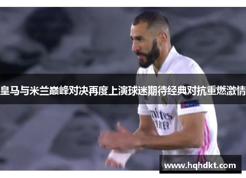 皇马与米兰巅峰对决再度上演球迷期待经典对抗重燃激情