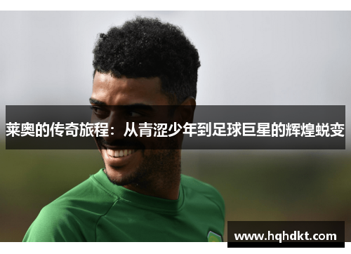 莱奥的传奇旅程：从青涩少年到足球巨星的辉煌蜕变