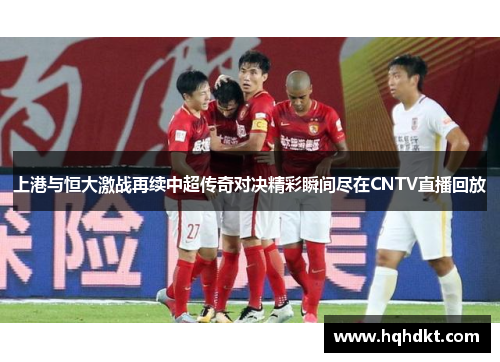 上港与恒大激战再续中超传奇对决精彩瞬间尽在CNTV直播回放