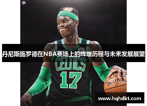 丹尼斯施罗德在NBA赛场上的辉煌历程与未来发展展望
