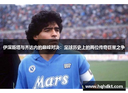 伊涅斯塔与齐达内的巅峰对决：足球历史上的两位传奇巨星之争