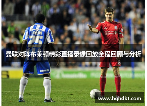 曼联对阵布莱顿精彩直播录像回放全程回顾与分析