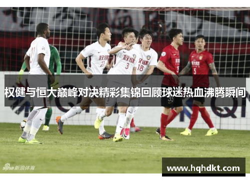 权健与恒大巅峰对决精彩集锦回顾球迷热血沸腾瞬间