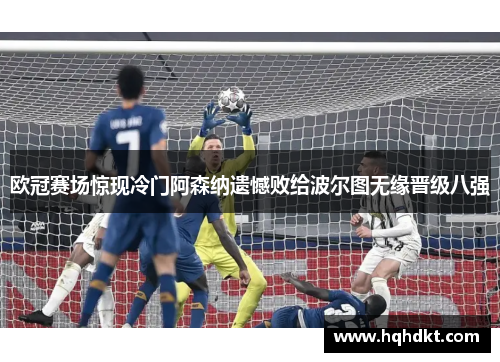 欧冠赛场惊现冷门阿森纳遗憾败给波尔图无缘晋级八强