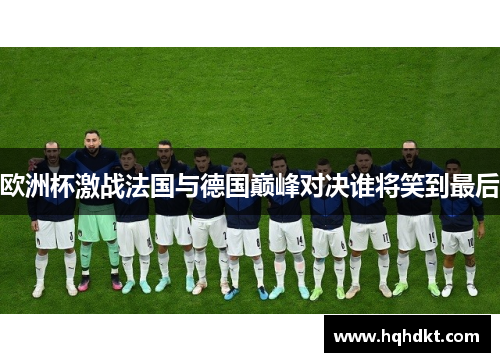 欧洲杯激战法国与德国巅峰对决谁将笑到最后