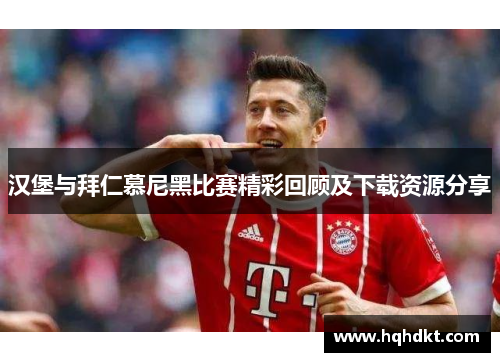 汉堡与拜仁慕尼黑比赛精彩回顾及下载资源分享