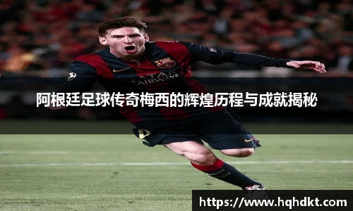 阿根廷足球传奇梅西的辉煌历程与成就揭秘
